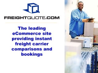 The leading
eCommerce site
providing instant
 freight carrier
comparisons and
    bookings
 
