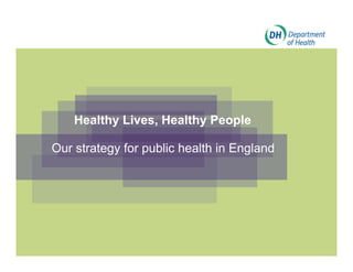 Healthy Lives Healthy People
            Lives,

Our strategy for p
          gy     public health in England
                                    g
 
