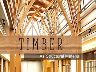 T I M B E R
As Structural Material
 