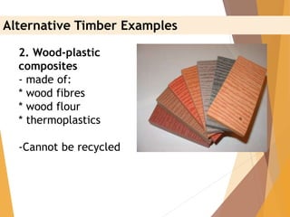 2. Wood-plastic
composites
- made of:
* wood fibres
* wood flour
* thermoplastics
-Cannot be recycled
Alternative Timber Examples
 