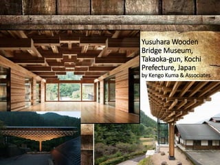 Yusuhara Wooden
Bridge Museum,
Takaoka-gun, Kochi
Prefecture, Japan
by Kengo Kuma & Associates
 