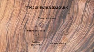 TYPES OF TIMBER SEASONING
Timber seasoning
Artificial
seasoning
Water seasoning
Natural seasoning
 
