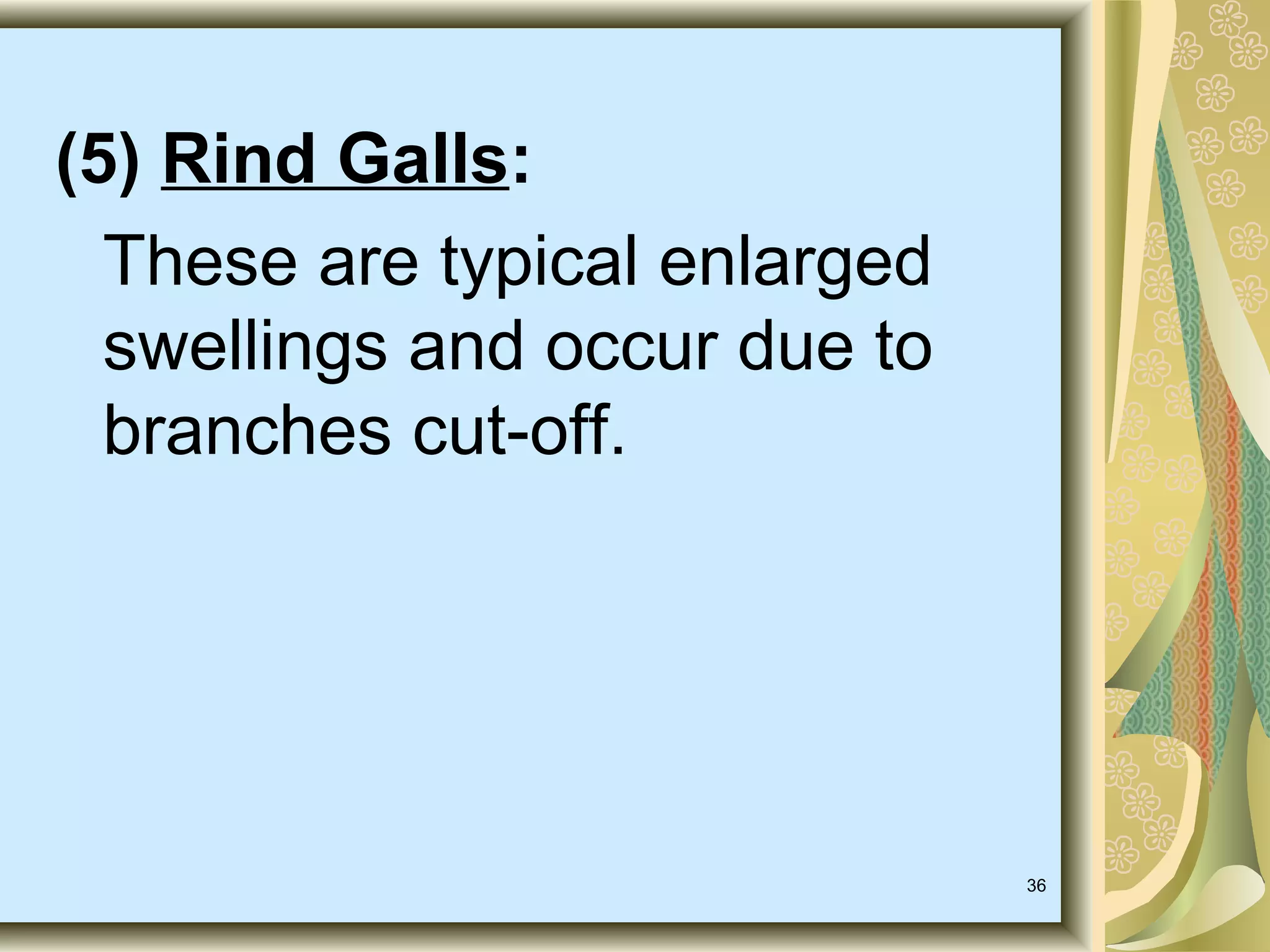 (5) Rind Galls:
These are typical enlarged
swellings and occur due to
branches cut-off.

36

 