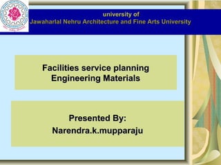 university of
Jawaharlal Nehru Architecture and Fine Arts University

Facilities service planning
Engineering Materials

Presented By:
Narendra.k.mupparaju

 