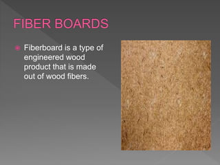  Fiberboard is a type of
engineered wood
product that is made
out of wood fibers.
 