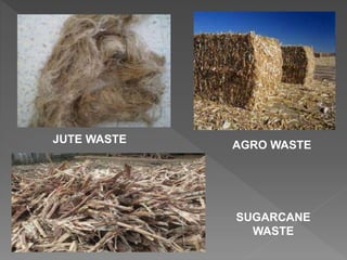 JUTE WASTE
AGRO WASTE
SUGARCANE
WASTE
 