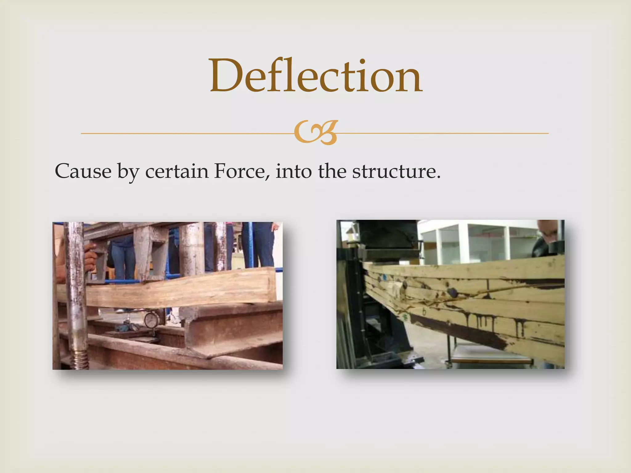 Deflection
                     
Cause by certain Force, into the structure.
 