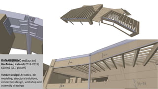 RANARGRUND restaurant
Garðabær, Iceland (2018-2019)
620 m2 (CLT, glulam)
Timber Design LT: statics, 3D
modeling, structural solutions,
connection design, workshop and
assembly drawings
 