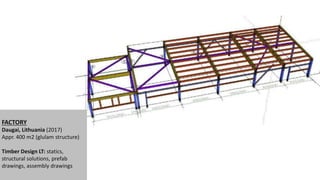FACTORY
Daugai, Lithuania (2017)
Appr. 400 m2 (glulam structure)
Timber Design LT: statics,
structural solutions, prefab
drawings, assembly drawings
 