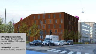 MOXY Copenhagen hotel
Copenhagen, Denmark (2018)
4 stories, 4.800 m2 (CLT modules
and elements)
Timber Design LT: statics,
structural solutions, consultations
 