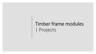 Timber frame modules
| Projects
 