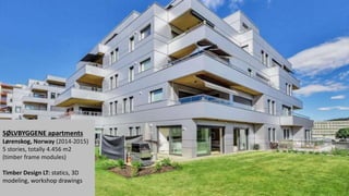 SØLVBYGGENE apartments
Lørenskog, Norway (2014-2015)
5 stories, totally 4.456 m2
(timber frame modules)
Timber Design LT: statics, 3D
modeling, workshop drawings
 