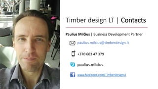 Timber design LT | Contacts
Paulius Milčius | Business Development Partner
paulius.milcius@timberdesign.lt
+370 603 47 379
paulius.milcius
www.facebook.com/TimberDesignLT
 