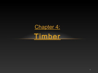1
Chapter 4:
Timber
 
