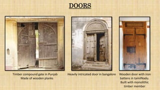 Timber compound gate in Punjab
Made of wooden planks
Heavily intricated door in bangalore Wooden door with iron
battens in tamilNadu.
Built with monolithic
timber member
DOORS
 