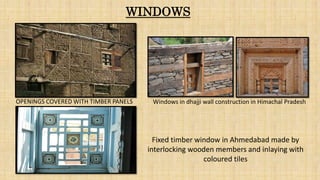 OPENINGS COVERED WITH TIMBER PANELS
Fixed timber window in Ahmedabad made by
interlocking wooden members and inlaying with
coloured tiles
Windows in dhajji wall construction in Himachal Pradesh
WINDOWS
 