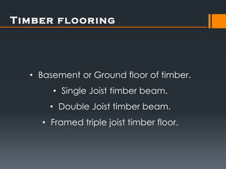 T imber flooring




  • Basement or Ground floor of timber.
       • Single Joist timber beam.
      • Double Joist timber beam.
    • Framed triple joist timber floor.
 