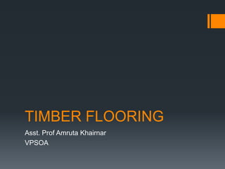 TIMBER FLOORING
Asst. Prof Amruta Khairnar
VPSOA
 