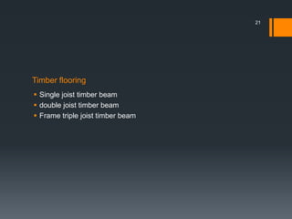 Timber flooring
 Single joist timber beam
 double joist timber beam
 Frame triple joist timber beam
21
 
