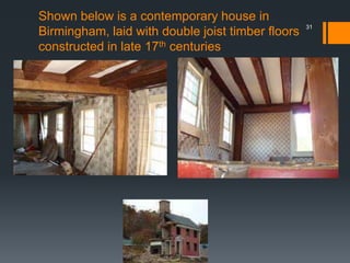Shown below is a contemporary house in
Birmingham, laid with double joist timber floors
constructed in late 17th centuries
31
 