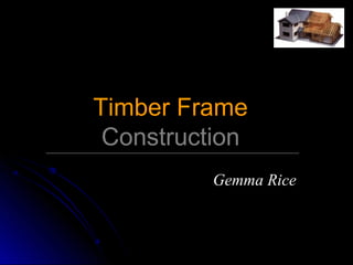 Gemma RiceGemma Rice
Timber FrameTimber Frame
ConstructionConstruction
 