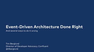 Event-Driven Architecture Done Right
And several ways to do it wrong
Tim Berglund


Director of Developer Advocacy, Con
f
luent


@tlberglund
 