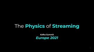 Kafka Summit
Europe 2021
1
The Physics of Streaming
 