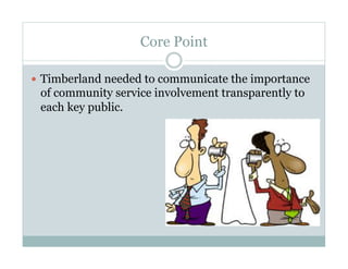 Core Point
  Timberland needed to communicate the importance
of community service involvement transparently to
each key public.
 