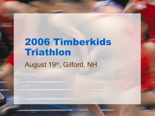 2006 Timberkids Triathlon August 19 th , Gilford, NH 