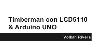 Timberman con LCD5110 
& Arduino UNO 
Volkan Rivera 
 