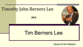 Tim Berners Lee
Timothy John Berners Lee
aka
Qurat Ul Ain Saleem
 