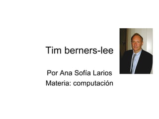 Tim berners-lee Por Ana Sofía Larios Materia: computación 