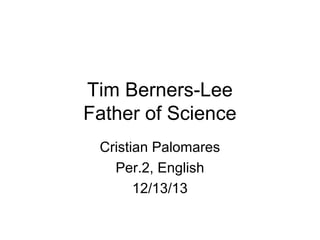 Tim Berners-Lee
Father of Science
Cristian Palomares
Per.2, English
12/13/13

 