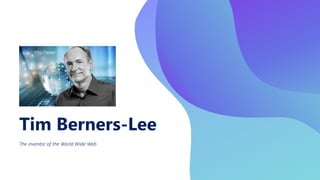 Tim Berners-Lee
The inventor of the World Wide Web
 