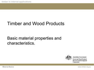 www.timber.org.au
timber in internal applications
Material Basics
Timber and Wood Products
Basic material properties and
characteristics.
 
