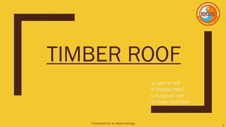 TIMBER ROOF
a) Lean to roof
b) Collared Roof
c) King post roof
d) Queen Post Roof
1
Presentation By- Ar. Roopa Chikkalgi
 