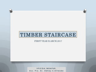 TIMBER STAIRCASE
FIRST YEAR B.ARCH.2017
V P I C O A , I N D A P U R .
A s s . P r o . A r . A b h a y S . A i t w a d e
 