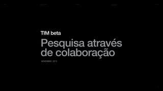 R/GA

Interaction South
America 13

TIM beta

Proprietário &
Confidencial

14.11.2013

TIM beta

Pesquisa através
de colaboração
novembro 2013

01

 