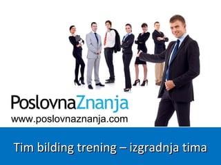 www.poslovnaznanja.com
Tim bilding trening – izgradnja timaTim bilding trening – izgradnja tima
 