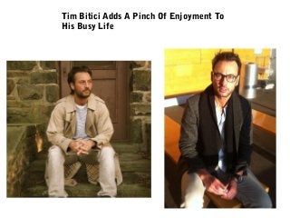 Tim Bitici Adds A Pinch Of Enjoyment To
His Busy Life

 