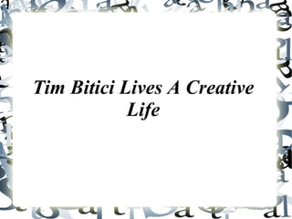 Tim Bitici Lives A Creative
Life
 