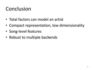 Conclusion
18
• Total factors can model an artist
• Compact representation, low dimensionality
• Song-level features
• Robust to multiple backends
 