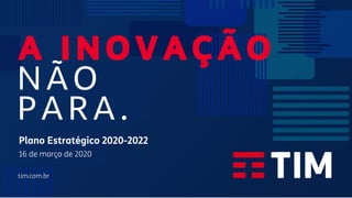 TIM Brasil | Relações com Investidores
Plano Estratégico 2020-22
March 16, 2020
Plano Estratégico 2020-2022
16 de março de 2020
NÃO
PA R A .
A I N O V A Ç Ã O
 