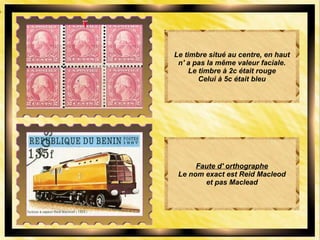 Le timbre situé au centre, en haut
n' a pas la même valeur faciale.
Le timbre à 2c était rouge
Celui à 5c était bleu
Faute d' orthographe
Le nom exact est Reid Macleod
et pas Maclead
 