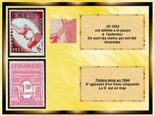 JO 1952
cet athlète a le pouce
à l'exterieur
Ce sont les mains qui ont été
inversées
Timbre émis en 1944
S' agissant d'un franc cinquante
Le S est en trop
 