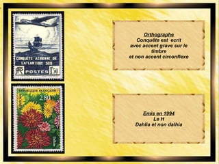 Orthographe
Conquête est ecrit
avec accent grave sur le
timbre
et non accent circonflexe
Emis en 1994
Le H
Dahlia et non dalhia
 