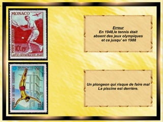 Erreur
En 1948,le tennis était
absent des jeux olympiques
et ce jusqu' en 1988
Un plongeon qui risque de faire mal
La piscine est derrière.
 