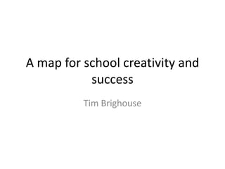 A map for school creativity and
success
Tim Brighouse
 