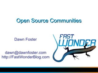Open Source Communities


      Dawn Foster


  dawn@dawnfoster.com
http://FastWonderBlog.com
 