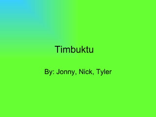 Timbuktu By: Jonny, Nick, Tyler 